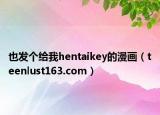 也發(fā)個給我hentaikey的漫畫（teenlust163.com）