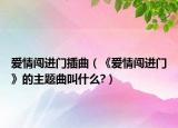 愛情闖進(jìn)門插曲（《愛情闖進(jìn)門》的主題曲叫什么?）