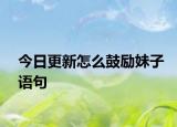 今日更新怎么鼓勵妹子語句