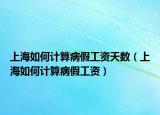 上海如何計(jì)算病假工資天數(shù)（上海如何計(jì)算病假工資）