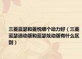 三菱藍(lán)瑟和菱悅哪個(gè)動(dòng)力好（三菱藍(lán)瑟運(yùn)動(dòng)版和藍(lán)瑟炫動(dòng)版有什么區(qū)別）