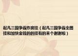 起凡三國(guó)爭(zhēng)霸炸房掛（起凡三國(guó)爭(zhēng)霸全圖掛和加快金錢(qián)的的掛有的來(lái)個(gè)謝謝啦）