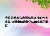 今日更新怎么查看電腦連接的wifi密碼 查看電腦連接的wifi密碼的教程