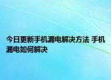 今日更新手機漏電解決方法 手機漏電如何解決