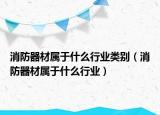 消防器材屬于什么行業(yè)類別（消防器材屬于什么行業(yè)）