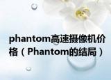 phantom高速攝像機(jī)價(jià)格（Phantom的結(jié)局）