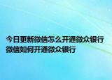 今日更新微信怎么開通微眾銀行 微信如何開通微眾銀行