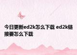 今日更新ed2k怎么下載 ed2k鏈接要怎么下載