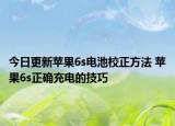 今日更新蘋果6s電池校正方法 蘋果6s正確充電的技巧