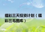 福彩三天投資計劃（福彩三毛圖庫）