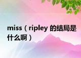 miss（ripley 的結(jié)局是什么?。? /></span></a>
                        <h2><a href=