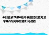今日更新蘋果6距離感應器設置方法 蘋果6距離感應器如何設置