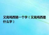 又離雞西猜一個(gè)字（又離雞西是什么字）