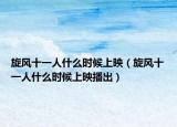 旋風(fēng)十一人什么時候上映（旋風(fēng)十一人什么時候上映播出）