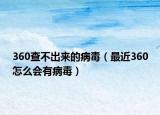 360查不出來的病毒（最近360怎么會有病毒）