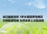 當(dāng)日最新消息 2歲女童疑患性病官方排除遭性侵 為何會(huì)患上尖銳濕疣