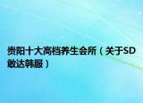 貴陽十大高檔養(yǎng)生會所（關于SD敢達韓服）
