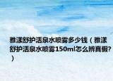 雅漾舒護(hù)活泉水噴霧多少錢（雅漾舒護(hù)活泉水噴霧150ml怎么辨真假?）