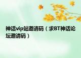 神話vip站邀請碼（求BT神話論壇邀請碼）