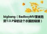 bigbang（BadboyMV里崔勝賢T.O.P穿的這個(gè)衣服的鏈接）