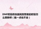 DNF時裝修改器找到想要的時裝怎么替換呀（我一點也不會）
