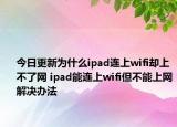 今日更新為什么ipad連上wifi卻上不了網(wǎng) ipad能連上wifi但不能上網(wǎng)解決辦法