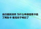 當日最新消息 為什么申請信用卡給了兩張卡 看完終于明白了
