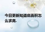 今日更新知道底面積怎么求高.
