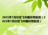 2021年7月印尼飛中國所有航班（2021年7月印尼飛中國所有航班）