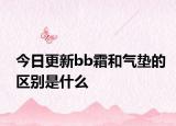 今日更新bb霜和氣墊的區(qū)別是什么