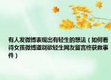 有人發(fā)微博表現(xiàn)出有輕生的想法（如何看待女孩微博道別欲輕生網(wǎng)友留言終獲救事件）