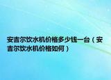 安吉爾飲水機價格多少錢一臺（安吉爾飲水機價格如何）