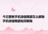 今日更新手機微信限額怎么解除 手機微信限額如何解除