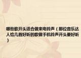 哪些歌開頭適合做來電鈴聲（那位音樂達(dá)人給幾首好聽的歌做手機(jī)鈴聲開頭要好聽）