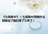 《七龍珠AF》（七龍珠AF到低什么時候出了我們等了三年了）