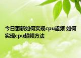 今日更新如何實(shí)現(xiàn)cpu超頻 如何實(shí)現(xiàn)cpu超頻方法