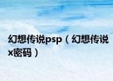 幻想傳說(shuō)psp（幻想傳說(shuō)x密碼）