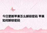 今日更新蘋果怎么解鎖密碼 蘋果如何解鎖密碼