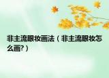 非主流眼妝畫法（非主流眼妝怎么畫?）