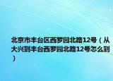 北京市豐臺(tái)區(qū)西羅園北路12號(hào)（從大興到豐臺(tái)西羅園北路12號(hào)怎么到）