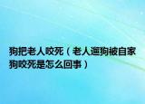 狗把老人咬死（老人遛狗被自家狗咬死是怎么回事）