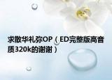 求散華禮彌OP（ED完整版高音質(zhì)320k的謝謝）