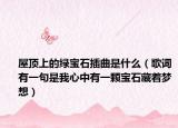 屋頂上的綠寶石插曲是什么（歌詞有一句是我心中有一顆寶石藏著夢(mèng)想）