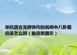 單機(jī)版古龍群俠傳的紙閣中八卦圖應(yīng)該怎么拼（我需要圖示）