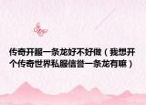 傳奇開(kāi)服一條龍好不好做（我想開(kāi)個(gè)傳奇世界私服信譽(yù)一條龍有嘛）