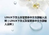 LINUX下怎么安裝繁體中文倉頡輸入法啊（LINUX下怎么安裝繁體中文倉頡輸入法啊）