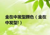 金在中發(fā)型顏色（金在中發(fā)型!）