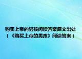 購買上帝的男孩閱讀答案原文出處（《購買上帝的男孩》閱讀答案）