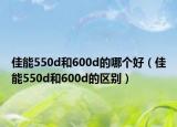 佳能550d和600d的哪個好（佳能550d和600d的區(qū)別）