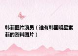 韓菲圖片演員（誰有韓國明星索菲的資料圖片）